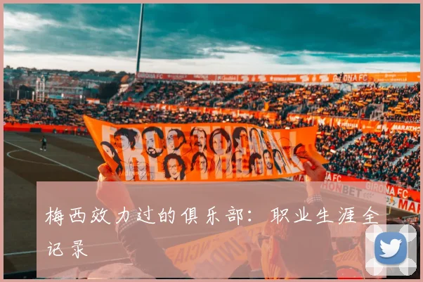 梅西效力过的俱乐部:职业生涯全记录
