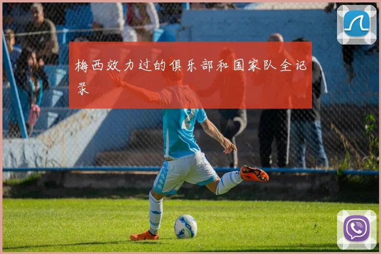 梅西效力过的俱乐部和国家队全记录