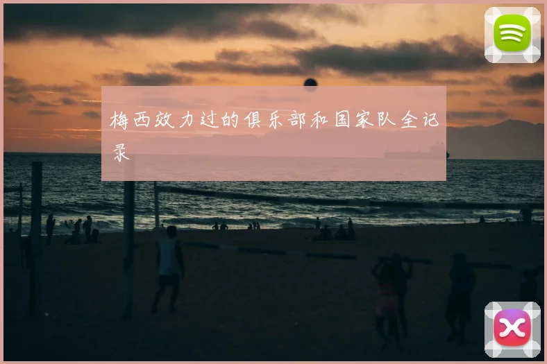 梅西效力过的俱乐部和国家队全记录