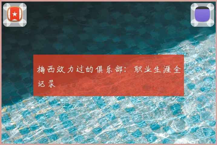 梅西效力过的俱乐部：职业生涯全记录